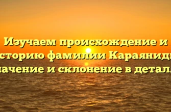 Изучаем происхождение и историю фамилии Караяниди: значение и склонение в деталях Изучаем происхождение и историю фамилии Караяниди: значение и склонение в деталях