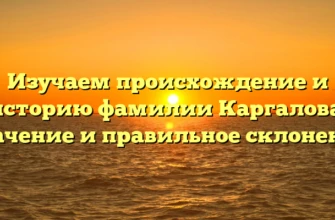 Изучаем происхождение и историю фамилии Каргалова: значение и правильное склонение Изучаем происхождение и историю фамилии Каргалова: значение и правильное склонение