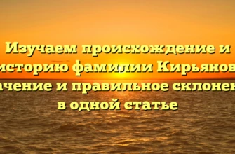 Изучаем происхождение и историю фамилии Кирьянов: значение и правильное склонение в одной статье Изучаем происхождение и историю фамилии Кирьянов: значение и правильное склонение в одной статье