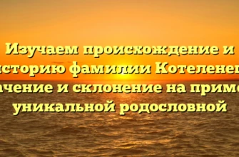 Изучаем происхождение и историю фамилии Котеленец: значение и склонение на примере уникальной родословной