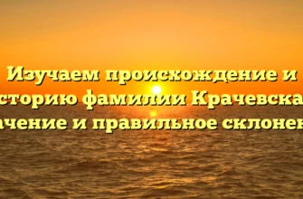 Изучаем происхождение и историю фамилии Крачевская: значение и правильное склонение Изучаем происхождение и историю фамилии Крачевская: значение и правильное склонение