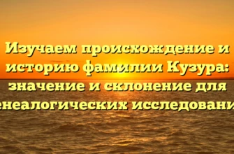Изучаем происхождение и историю фамилии Кузура: значение и склонение для генеалогических исследований Изучаем происхождение и историю фамилии Кузура: значение и склонение для генеалогических исследований