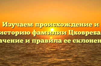 Изучаем происхождение и историю фамилии Цховреба: значение и правила ее склонения Изучаем происхождение и историю фамилии Цховреба: значение и правила ее склонения