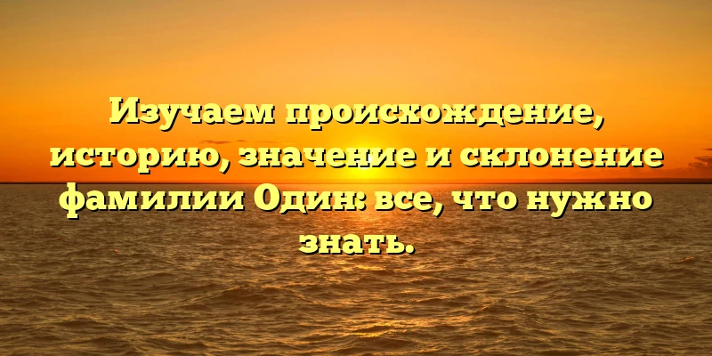 Изучаем происхождение, историю, значение и склонение фамилии Один: все, что нужно знать. Изучаем происхождение, историю, значение и склонение фамилии Один: все, что нужно знать.