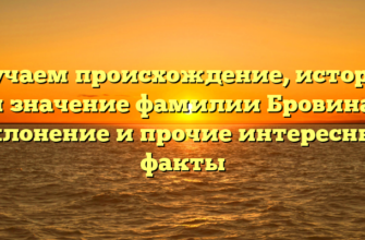 Изучаем происхождение, историю и значение фамилии Бровина: склонение и прочие интересные факты