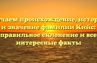 Изучаем происхождение, историю и значение фамилии Кийс: правильное склонение и все интересные факты Изучаем происхождение, историю и значение фамилии Кийс: правильное склонение и все интересные факты