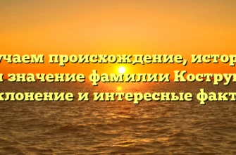 Изучаем происхождение, историю и значение фамилии Коструб: склонение и интересные факты Изучаем происхождение, историю и значение фамилии Коструб: склонение и интересные факты