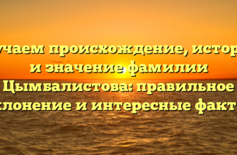 Изучаем происхождение, историю и значение фамилии Цымбалистова: правильное склонение и интересные факты. Изучаем происхождение, историю и значение фамилии Цымбалистова: правильное склонение и интересные факты.