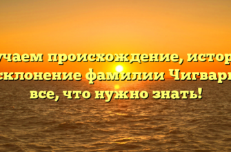 Изучаем происхождение, историю и склонение фамилии Чигвария: все, что нужно знать! Изучаем происхождение, историю и склонение фамилии Чигвария: все, что нужно знать!