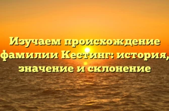 Изучаем происхождение фамилии Кестинг: история, значение и склонение Изучаем происхождение фамилии Кестинг: история, значение и склонение