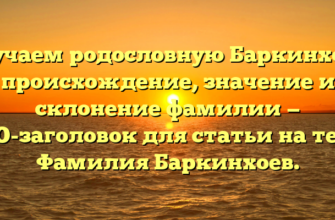 Изучаем родословную Баркинхоев: происхождение, значение и склонение фамилии — SEO-заголовок для статьи на тему Фамилия Баркинхоев.