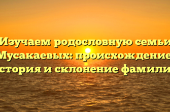 Изучаем родословную семьи Мусакаевых: происхождение, история и склонение фамилии Изучаем родословную семьи Мусакаевых: происхождение, история и склонение фамилии