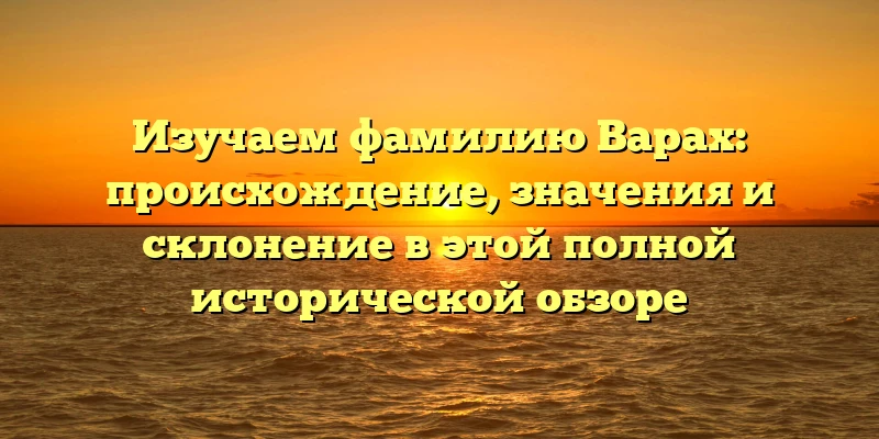 Изучаем фамилию Варах: происхождение, значения и склонение в этой полной исторической обзоре Изучаем фамилию Варах: происхождение, значения и склонение в этой полной исторической обзоре