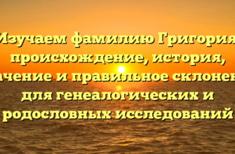 Изучаем фамилию Григория: происхождение, история, значение и правильное склонение для генеалогических и родословных исследований Изучаем фамилию Григория: происхождение, история, значение и правильное склонение для генеалогических и родословных исследований