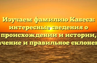 Изучаем фамилию Кабеса: интересные сведения о происхождении и истории, значение и правильное склонение Изучаем фамилию Кабеса: интересные сведения о происхождении и истории, значение и правильное склонение