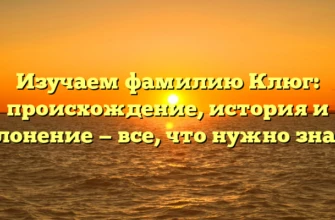 Изучаем фамилию Клюг: происхождение, история и склонение — все, что нужно знать!