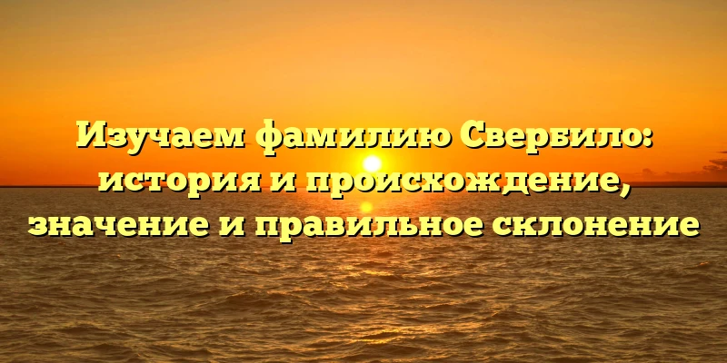 Изучаем фамилию Свербило: история и происхождение, значение и правильное склонение Изучаем фамилию Свербило: история и происхождение, значение и правильное склонение