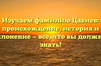 Изучаем фамилию Цабиев: происхождение, история и склонение — все, что вы должны знать!