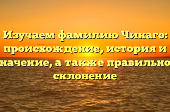 Изучаем фамилию Чикаго: происхождение, история и значение, а также правильное склонение Изучаем фамилию Чикаго: происхождение, история и значение, а также правильное склонение