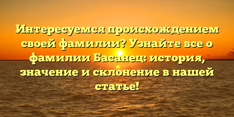 Интересуемся происхождением своей фамилии? Узнайте все о фамилии Басанец: история, значение и склонение в нашей статье! Интересуемся происхождением своей фамилии? Узнайте все о фамилии Басанец: история, значение и склонение в нашей статье!