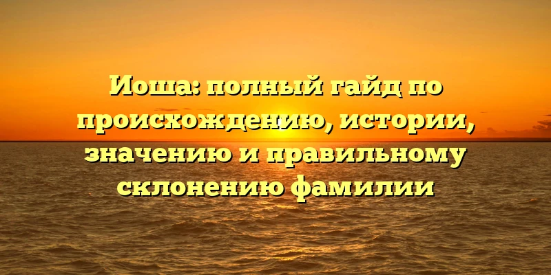 Иоша: полный гайд по происхождению, истории, значению и правильному склонению фамилии Иоша: полный гайд по происхождению, истории, значению и правильному склонению фамилии