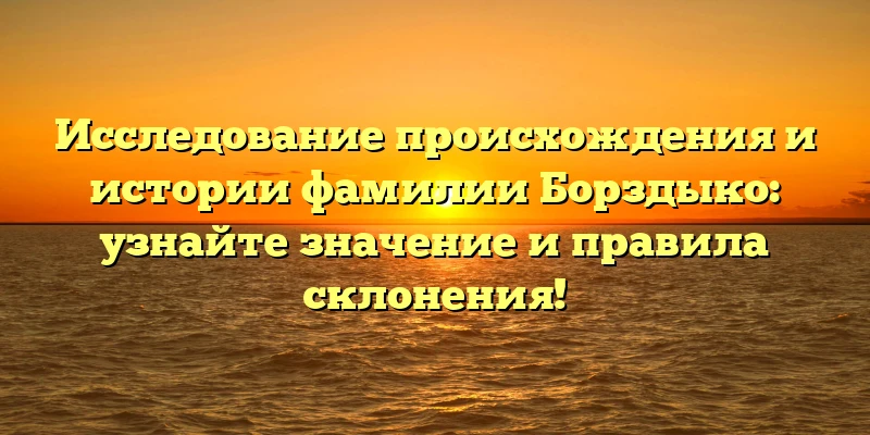 Исследование происхождения и истории фамилии Борздыко: узнайте значение и правила склонения! Исследование происхождения и истории фамилии Борздыко: узнайте значение и правила склонения!