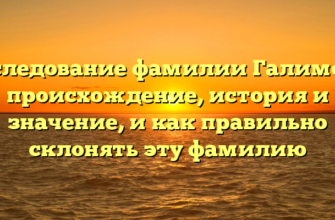 Исследование фамилии Галимова: происхождение, история и значение, и как правильно склонять эту фамилию Исследование фамилии Галимова: происхождение, история и значение, и как правильно склонять эту фамилию