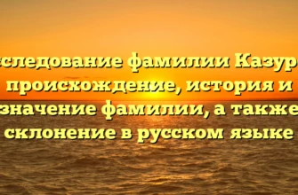 Исследование фамилии Казуров: происхождение, история и значение фамилии, а также склонение в русском языке Исследование фамилии Казуров: происхождение, история и значение фамилии, а также склонение в русском языке