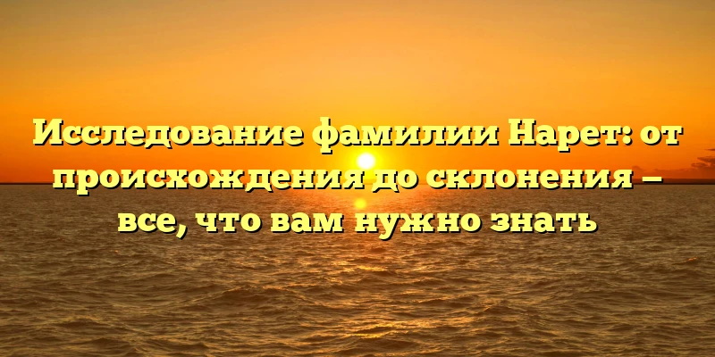 Исследование фамилии Нарет: от происхождения до склонения — все, что вам нужно знать Исследование фамилии Нарет: от происхождения до склонения — все, что вам нужно знать