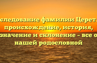 Исследование фамилии Церетян: происхождение, история, значение и склонение – все о нашей родословной Исследование фамилии Церетян: происхождение, история, значение и склонение – все о нашей родословной
