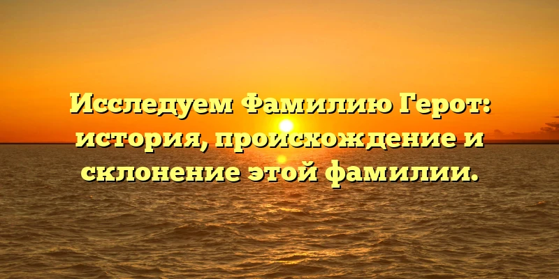 Исследуем Фамилию Герот: история, происхождение и склонение этой фамилии. Исследуем Фамилию Герот: история, происхождение и склонение этой фамилии.