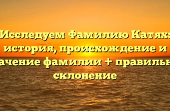 Исследуем Фамилию Катях: история, происхождение и значение фамилии + правильное склонение Исследуем Фамилию Катях: история, происхождение и значение фамилии + правильное склонение