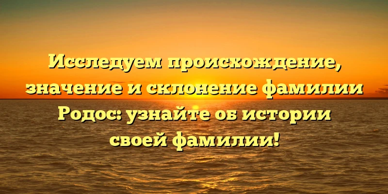 Исследуем происхождение, значение и склонение фамилии Родос: узнайте об истории своей фамилии! Исследуем происхождение, значение и склонение фамилии Родос: узнайте об истории своей фамилии!