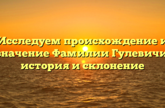 Исследуем происхождение и значение Фамилии Гулевичи: история и склонение Исследуем происхождение и значение Фамилии Гулевичи: история и склонение