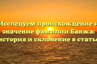 Исследуем происхождение и значение фамилии Банжа: история и склонение в статье