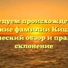 Исследуем происхождение и значение фамилии Кишенин: исторический обзор и правильное склонение