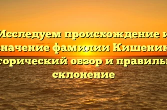 Исследуем происхождение и значение фамилии Кишенин: исторический обзор и правильное склонение Исследуем происхождение и значение фамилии Кишенин: исторический обзор и правильное склонение