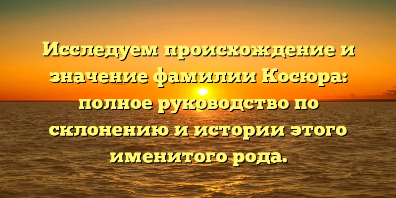 Исследуем происхождение и значение фамилии Косюра: полное руководство по склонению и истории этого именитого рода. Исследуем происхождение и значение фамилии Косюра: полное руководство по склонению и истории этого именитого рода.