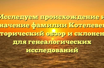 Исследуем происхождение и значение фамилии Котелевец: исторический обзор и склонение для генеалогических исследований Исследуем происхождение и значение фамилии Котелевец: исторический обзор и склонение для генеалогических исследований