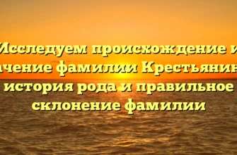 Исследуем происхождение и значение фамилии Крестьянинов: история рода и правильное склонение фамилии Исследуем происхождение и значение фамилии Крестьянинов: история рода и правильное склонение фамилии