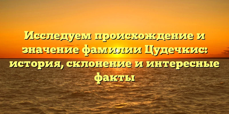 Исследуем происхождение и значение фамилии Цудечкис: история, склонение и интересные факты Исследуем происхождение и значение фамилии Цудечкис: история, склонение и интересные факты