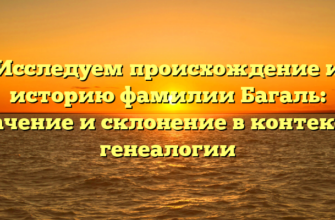 Исследуем происхождение и историю фамилии Багаль: значение и склонение в контексте генеалогии
