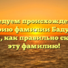 Исследуем происхождение и историю фамилии Бадуров и узнаем, как правильно склонять эту фамилию!