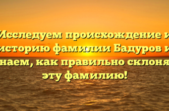 Исследуем происхождение и историю фамилии Бадуров и узнаем, как правильно склонять эту фамилию!