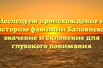 Исследуем происхождение и историю фамилии Баловнева: значение и склонение для глубокого понимания