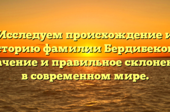 Исследуем происхождение и историю фамилии Бердибекова: значение и правильное склонение в современном мире.
