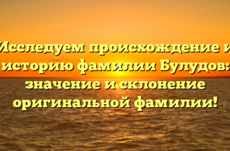 Исследуем происхождение и историю фамилии Булудов: значение и склонение оригинальной фамилии!