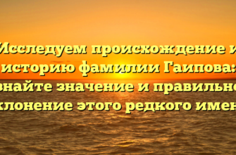 Исследуем происхождение и историю фамилии Гаипова: узнайте значение и правильное склонение этого редкого имени Исследуем происхождение и историю фамилии Гаипова: узнайте значение и правильное склонение этого редкого имени