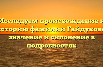 Исследуем происхождение и историю фамилии Гайдукова: значение и склонение в подробностях Исследуем происхождение и историю фамилии Гайдукова: значение и склонение в подробностях