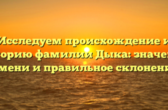 Исследуем происхождение и историю фамилии Дыка: значение имени и правильное склонение